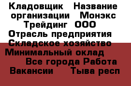 Кладовщик › Название организации ­ Монэкс Трейдинг, ООО › Отрасль предприятия ­ Складское хозяйство › Минимальный оклад ­ 16 500 - Все города Работа » Вакансии   . Тыва респ.